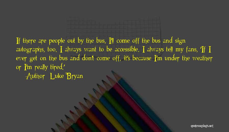 Luke Bryan Quotes: If There Are People Out By The Bus, I'll Come Off The Bus And Sign Autographs, Too. I Always Want