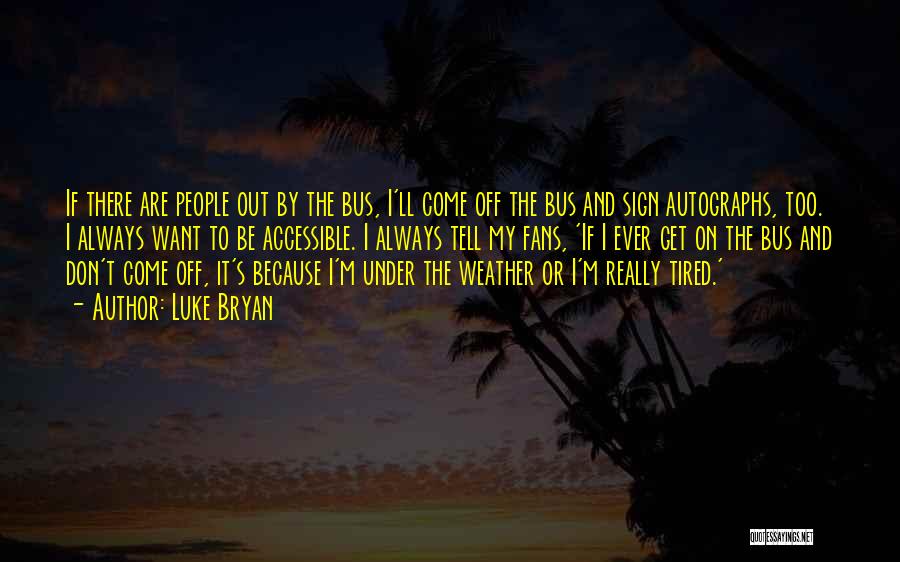 Luke Bryan Quotes: If There Are People Out By The Bus, I'll Come Off The Bus And Sign Autographs, Too. I Always Want