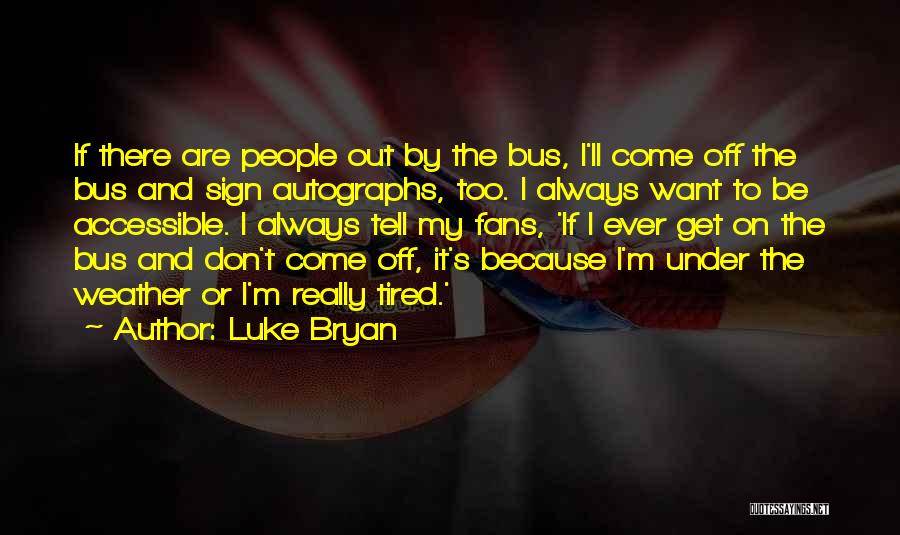 Luke Bryan Quotes: If There Are People Out By The Bus, I'll Come Off The Bus And Sign Autographs, Too. I Always Want