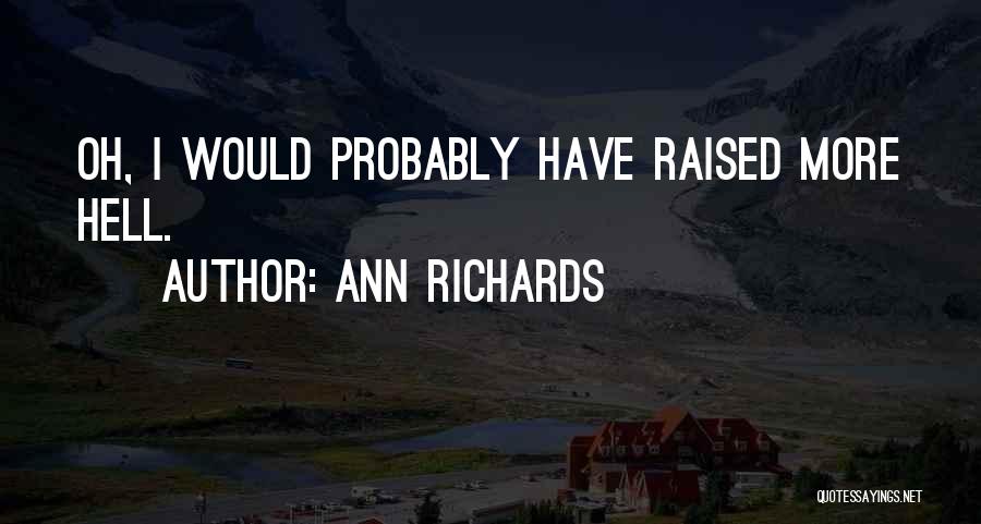 Ann Richards Quotes: Oh, I Would Probably Have Raised More Hell.