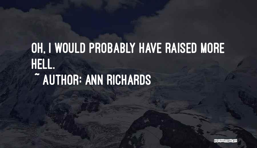 Ann Richards Quotes: Oh, I Would Probably Have Raised More Hell.