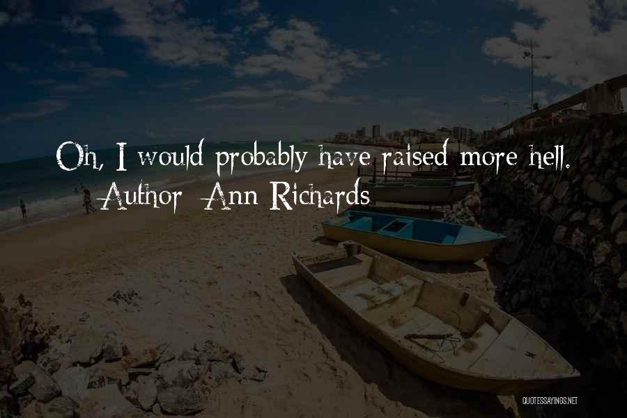 Ann Richards Quotes: Oh, I Would Probably Have Raised More Hell.