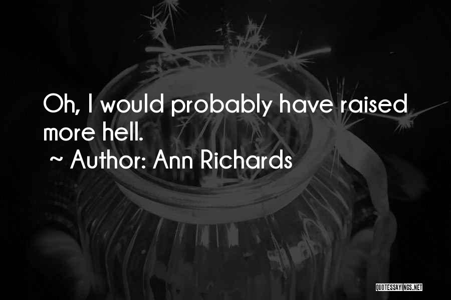 Ann Richards Quotes: Oh, I Would Probably Have Raised More Hell.