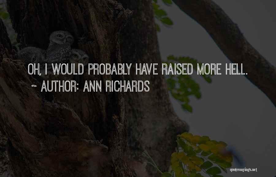 Ann Richards Quotes: Oh, I Would Probably Have Raised More Hell.