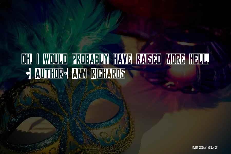 Ann Richards Quotes: Oh, I Would Probably Have Raised More Hell.