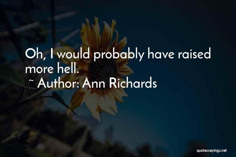 Ann Richards Quotes: Oh, I Would Probably Have Raised More Hell.