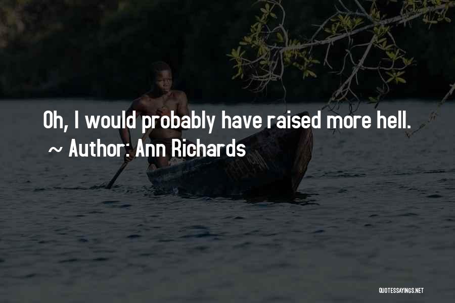 Ann Richards Quotes: Oh, I Would Probably Have Raised More Hell.