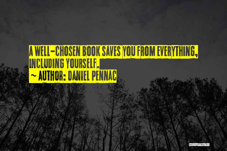 Daniel Pennac Quotes: A Well-chosen Book Saves You From Everything, Including Yourself.