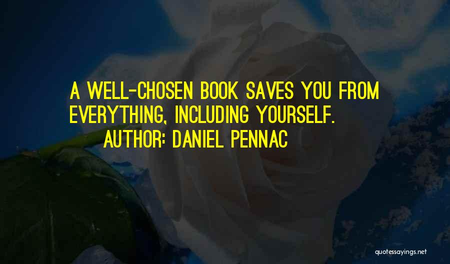 Daniel Pennac Quotes: A Well-chosen Book Saves You From Everything, Including Yourself.