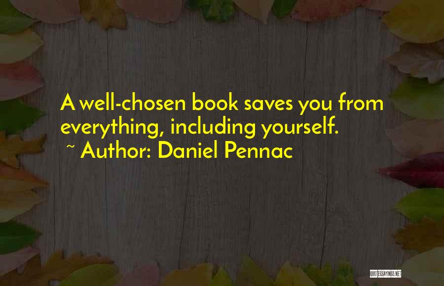 Daniel Pennac Quotes: A Well-chosen Book Saves You From Everything, Including Yourself.