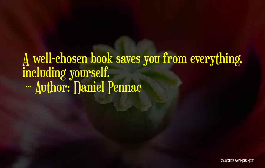 Daniel Pennac Quotes: A Well-chosen Book Saves You From Everything, Including Yourself.