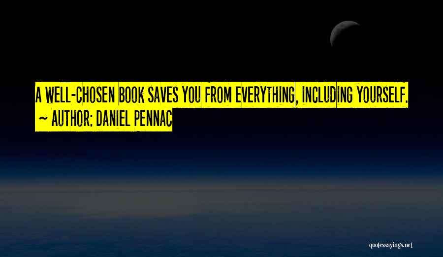 Daniel Pennac Quotes: A Well-chosen Book Saves You From Everything, Including Yourself.