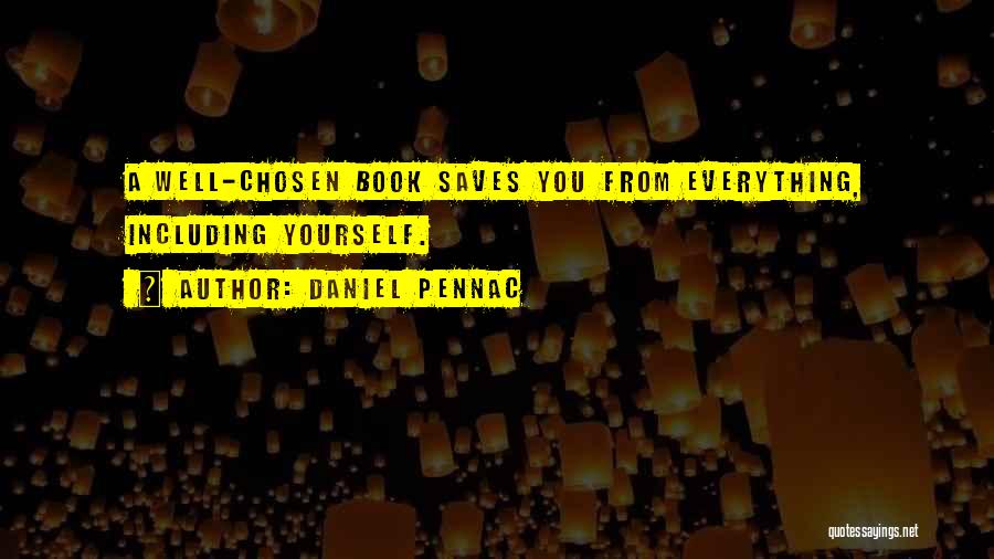 Daniel Pennac Quotes: A Well-chosen Book Saves You From Everything, Including Yourself.