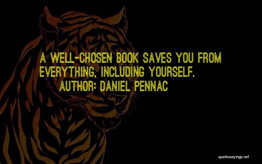 Daniel Pennac Quotes: A Well-chosen Book Saves You From Everything, Including Yourself.