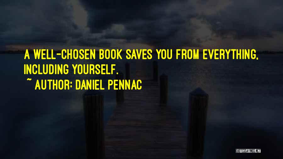 Daniel Pennac Quotes: A Well-chosen Book Saves You From Everything, Including Yourself.