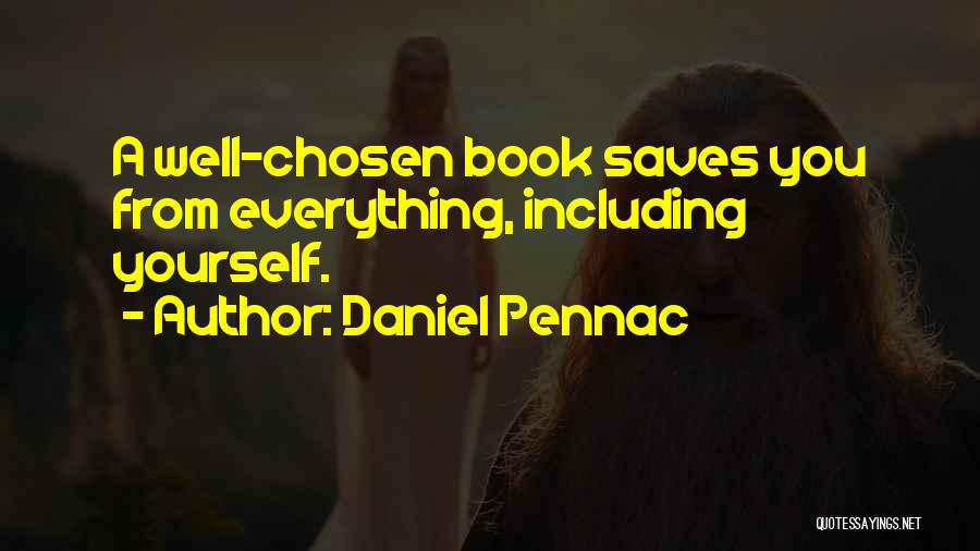 Daniel Pennac Quotes: A Well-chosen Book Saves You From Everything, Including Yourself.