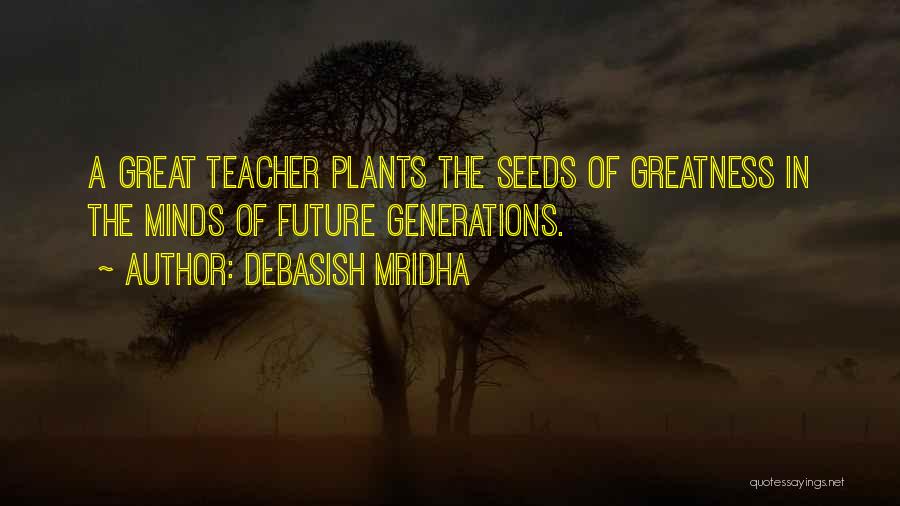 Debasish Mridha Quotes: A Great Teacher Plants The Seeds Of Greatness In The Minds Of Future Generations.