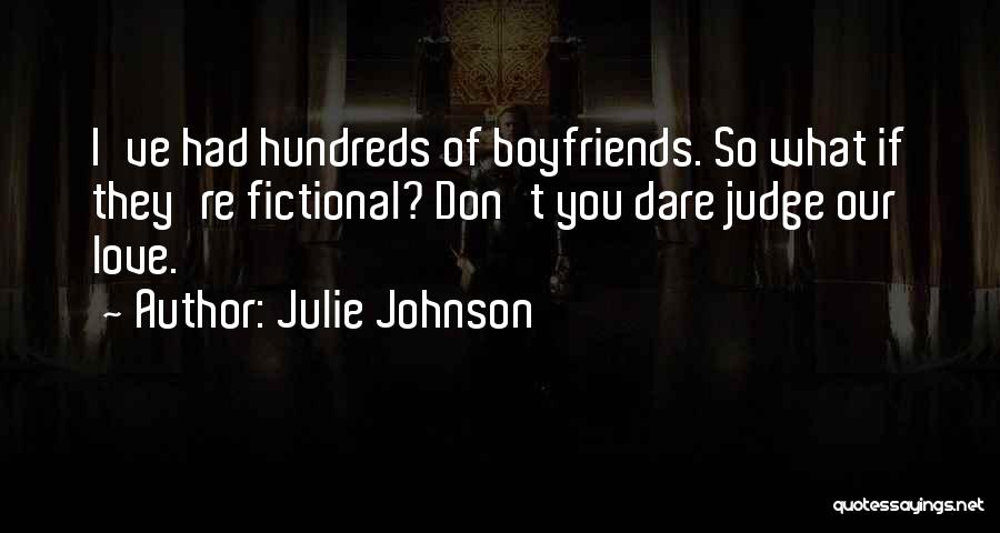 Julie Johnson Quotes: I've Had Hundreds Of Boyfriends. So What If They're Fictional? Don't You Dare Judge Our Love.