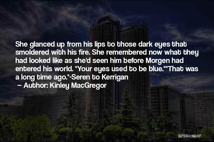 Kinley MacGregor Quotes: She Glanced Up From His Lips To Those Dark Eyes That Smoldered With His Fire. She Remembered Now What They