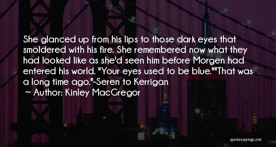 Kinley MacGregor Quotes: She Glanced Up From His Lips To Those Dark Eyes That Smoldered With His Fire. She Remembered Now What They