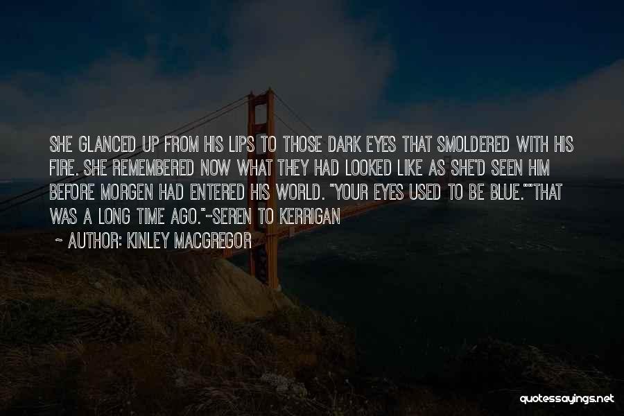 Kinley MacGregor Quotes: She Glanced Up From His Lips To Those Dark Eyes That Smoldered With His Fire. She Remembered Now What They