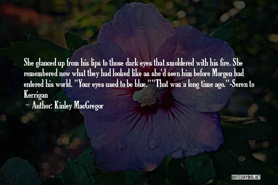 Kinley MacGregor Quotes: She Glanced Up From His Lips To Those Dark Eyes That Smoldered With His Fire. She Remembered Now What They