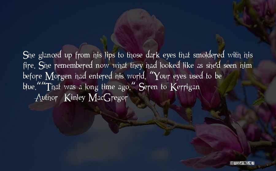 Kinley MacGregor Quotes: She Glanced Up From His Lips To Those Dark Eyes That Smoldered With His Fire. She Remembered Now What They
