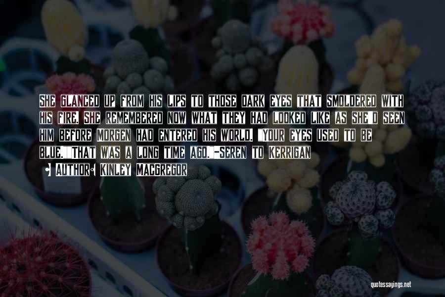 Kinley MacGregor Quotes: She Glanced Up From His Lips To Those Dark Eyes That Smoldered With His Fire. She Remembered Now What They