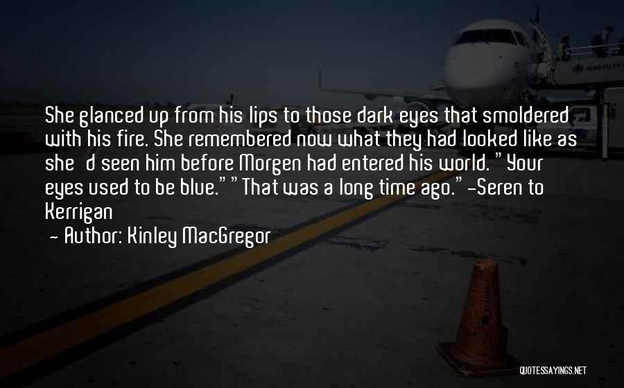 Kinley MacGregor Quotes: She Glanced Up From His Lips To Those Dark Eyes That Smoldered With His Fire. She Remembered Now What They