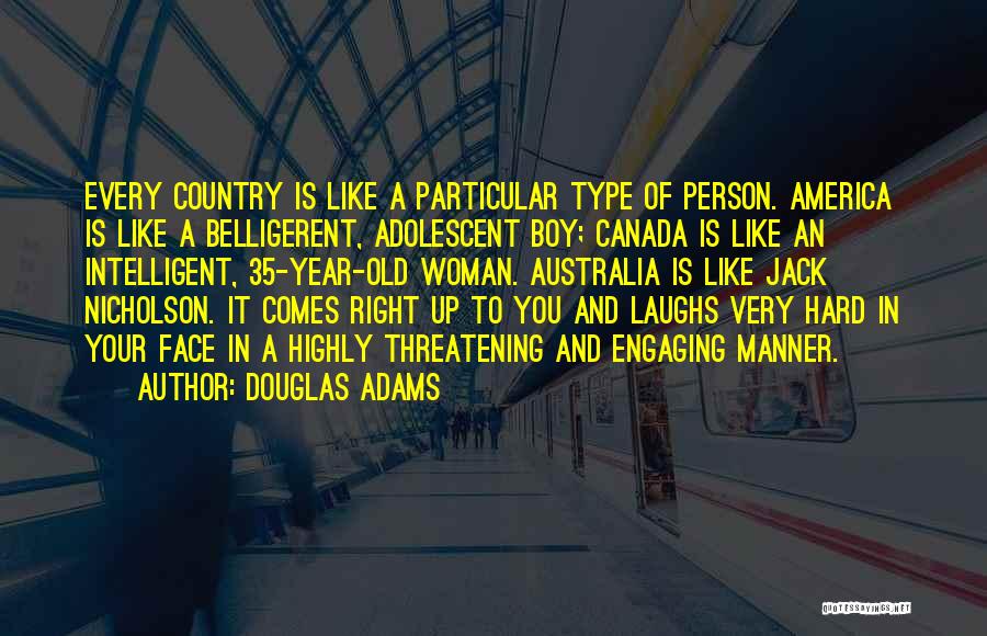 Douglas Adams Quotes: Every Country Is Like A Particular Type Of Person. America Is Like A Belligerent, Adolescent Boy; Canada Is Like An