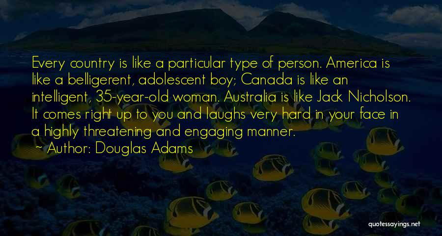 Douglas Adams Quotes: Every Country Is Like A Particular Type Of Person. America Is Like A Belligerent, Adolescent Boy; Canada Is Like An