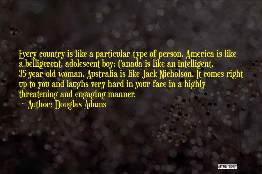 Douglas Adams Quotes: Every Country Is Like A Particular Type Of Person. America Is Like A Belligerent, Adolescent Boy; Canada Is Like An