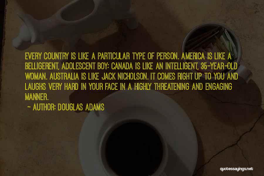 Douglas Adams Quotes: Every Country Is Like A Particular Type Of Person. America Is Like A Belligerent, Adolescent Boy; Canada Is Like An