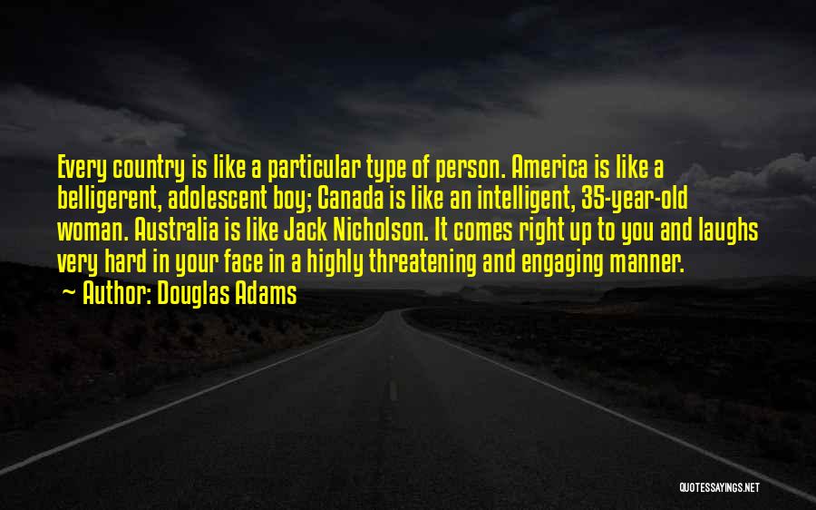 Douglas Adams Quotes: Every Country Is Like A Particular Type Of Person. America Is Like A Belligerent, Adolescent Boy; Canada Is Like An