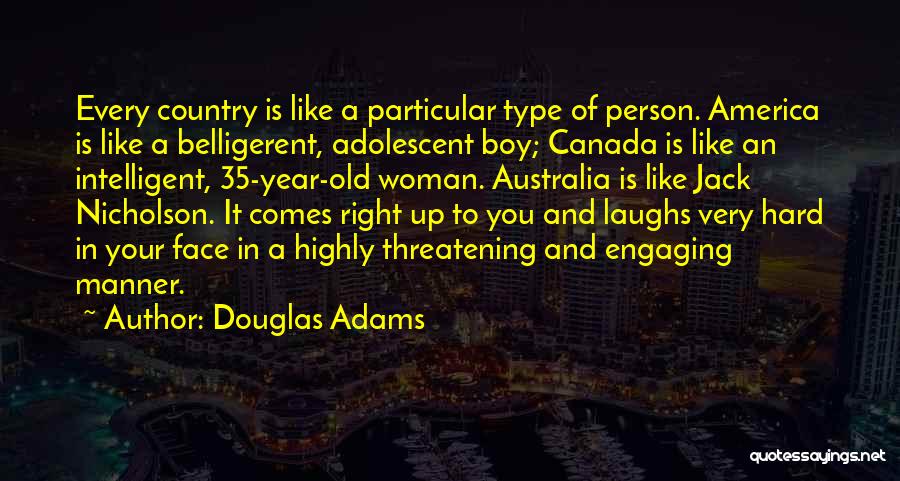 Douglas Adams Quotes: Every Country Is Like A Particular Type Of Person. America Is Like A Belligerent, Adolescent Boy; Canada Is Like An