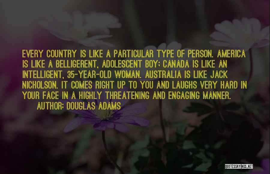 Douglas Adams Quotes: Every Country Is Like A Particular Type Of Person. America Is Like A Belligerent, Adolescent Boy; Canada Is Like An