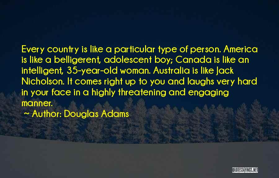 Douglas Adams Quotes: Every Country Is Like A Particular Type Of Person. America Is Like A Belligerent, Adolescent Boy; Canada Is Like An