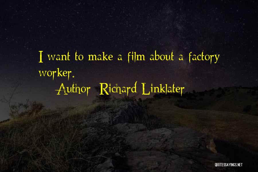 Richard Linklater Quotes: I Want To Make A Film About A Factory Worker.