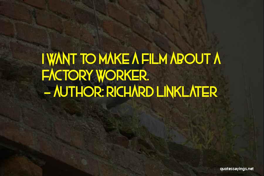 Richard Linklater Quotes: I Want To Make A Film About A Factory Worker.