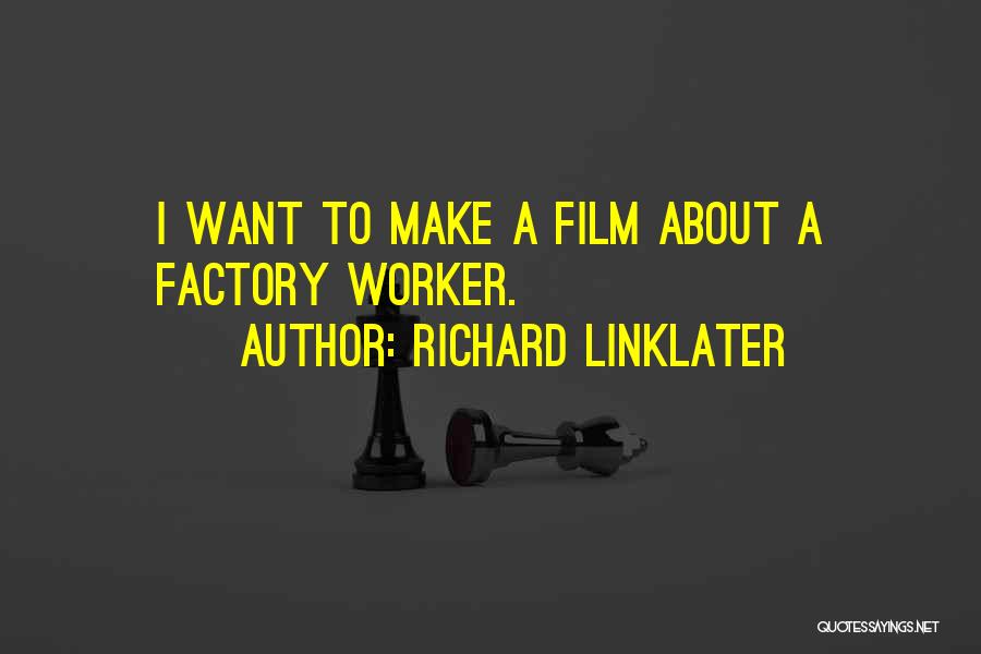 Richard Linklater Quotes: I Want To Make A Film About A Factory Worker.
