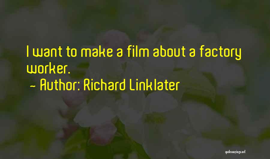 Richard Linklater Quotes: I Want To Make A Film About A Factory Worker.