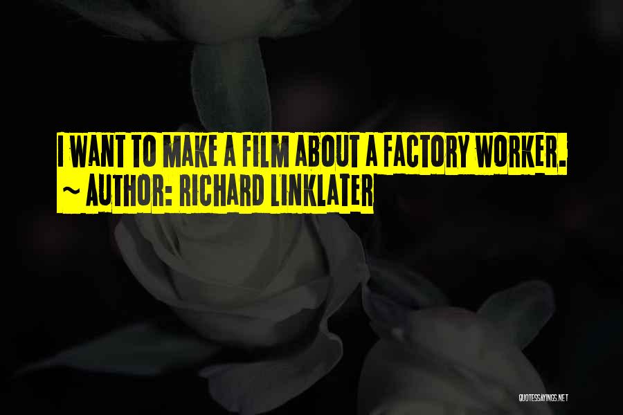 Richard Linklater Quotes: I Want To Make A Film About A Factory Worker.