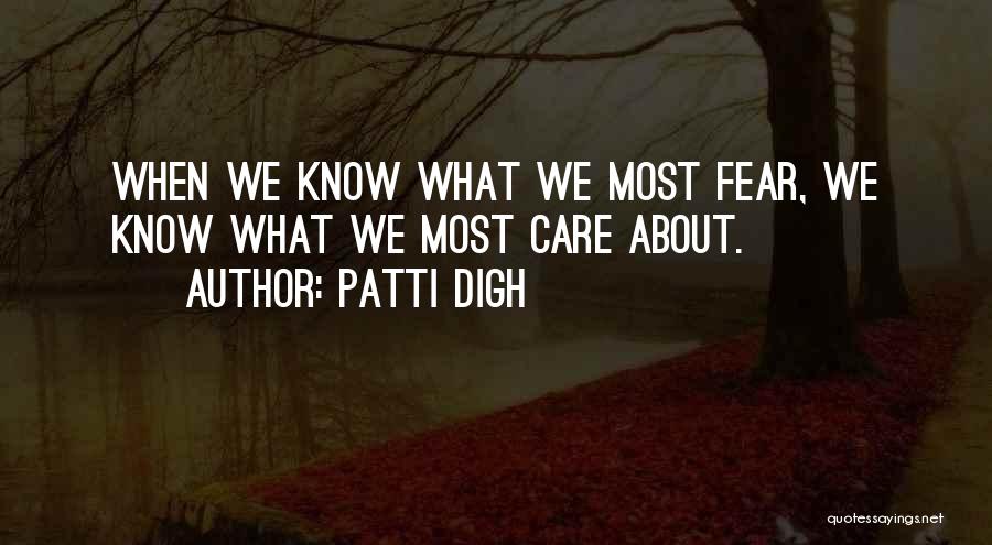 Patti Digh Quotes: When We Know What We Most Fear, We Know What We Most Care About.