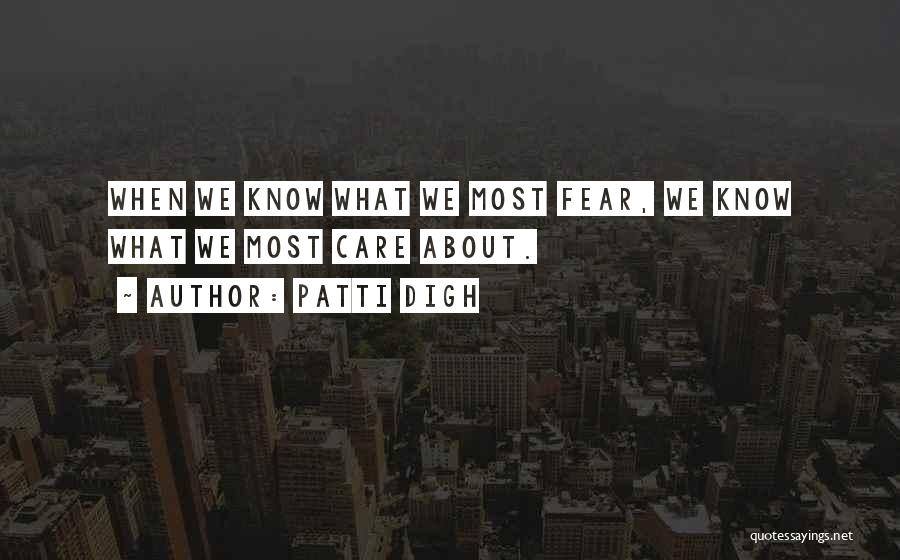 Patti Digh Quotes: When We Know What We Most Fear, We Know What We Most Care About.