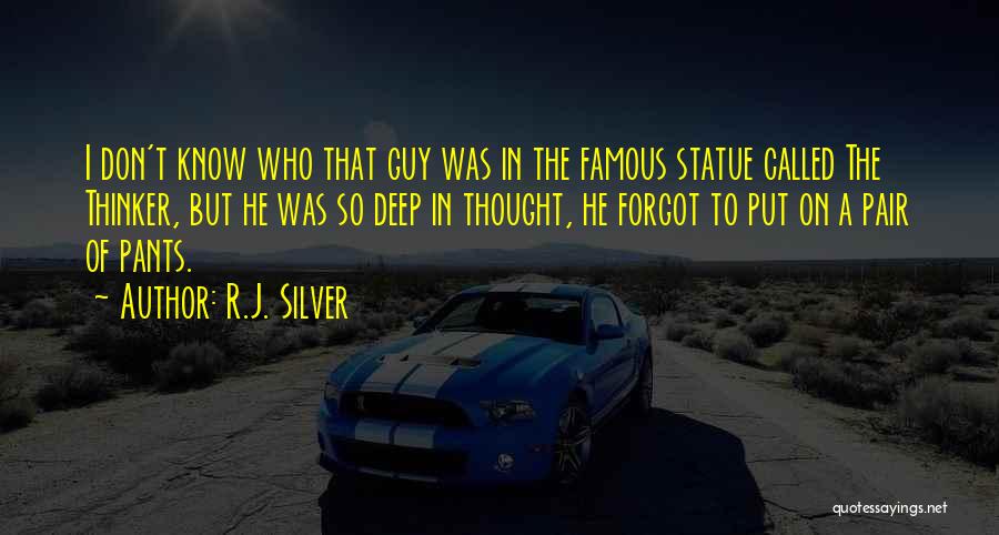 R.J. Silver Quotes: I Don't Know Who That Guy Was In The Famous Statue Called The Thinker, But He Was So Deep In