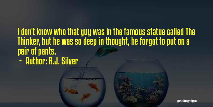 R.J. Silver Quotes: I Don't Know Who That Guy Was In The Famous Statue Called The Thinker, But He Was So Deep In