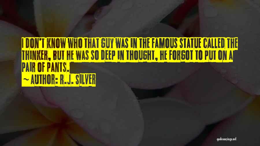 R.J. Silver Quotes: I Don't Know Who That Guy Was In The Famous Statue Called The Thinker, But He Was So Deep In