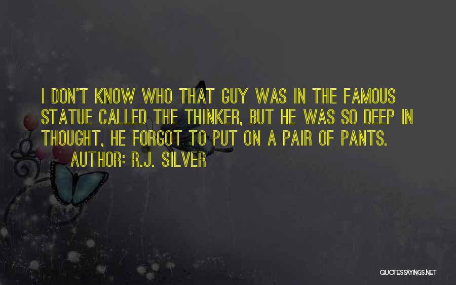 R.J. Silver Quotes: I Don't Know Who That Guy Was In The Famous Statue Called The Thinker, But He Was So Deep In