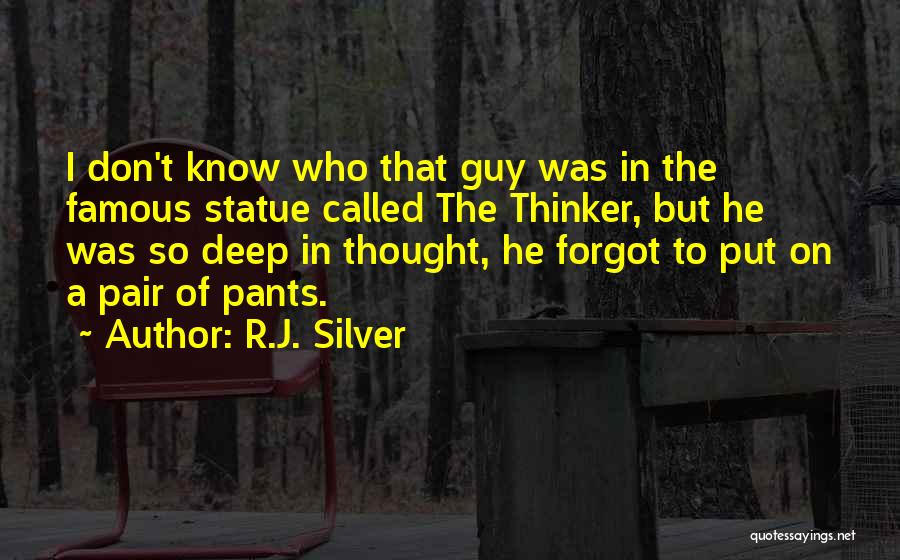 R.J. Silver Quotes: I Don't Know Who That Guy Was In The Famous Statue Called The Thinker, But He Was So Deep In