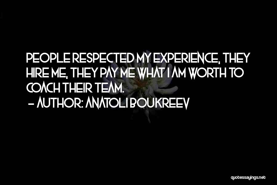 Anatoli Boukreev Quotes: People Respected My Experience, They Hire Me, They Pay Me What I Am Worth To Coach Their Team.